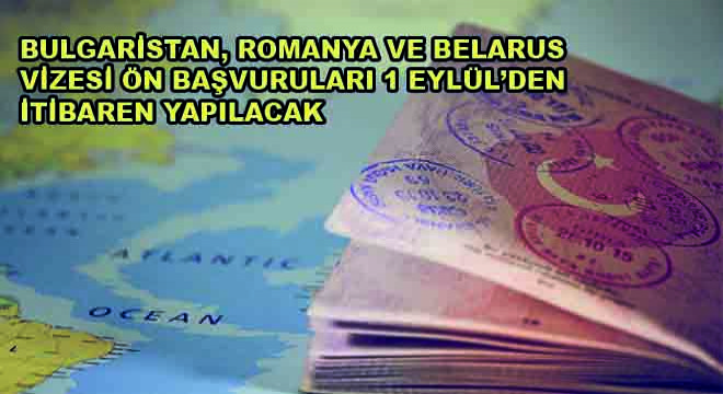 Bulgaristan, Romanya ve Belarus Vizesi Ön Başvuruları 1 Eylül'den İtibaren Yapılacak
