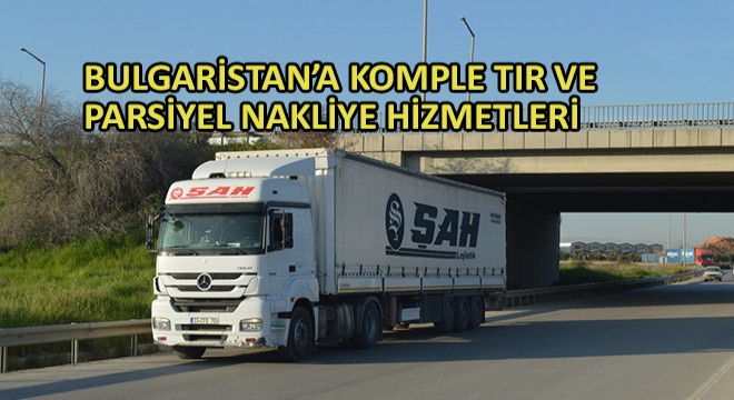 Bulgaristan'a Komple Tır ve Parsiyel Nakliye Hizmetleri