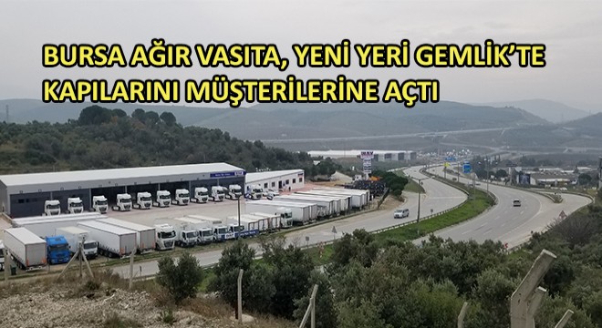 Bursa Ağır Vasıta, Yeni Yeri Gemlik'te Kapılarını Müşterilerine Açtı