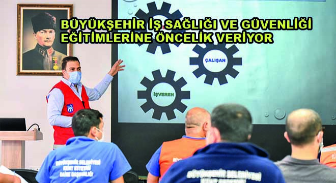 Büyükşehir İş Sağlığı ve Güvenliği Eğitimlerine Öncelik Veriyor