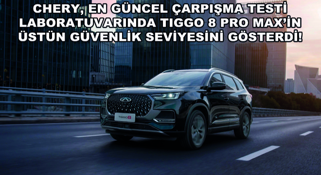 Chery, En Güncel Çarpışma Testi Laboratuvarında TIGGO 8 Pro Max'in Üstün Güvenlik Seviyesini Gösterdi!