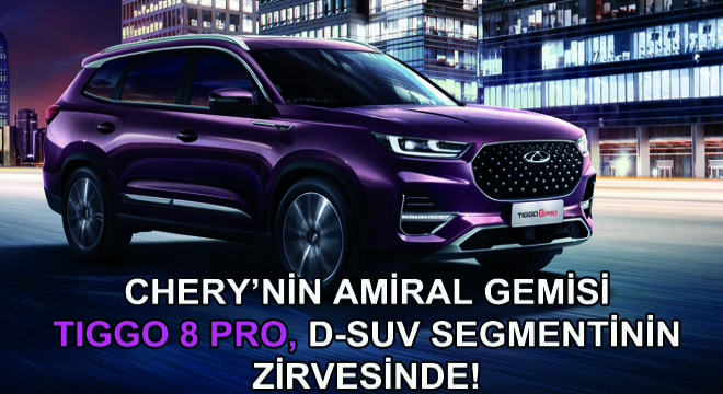 Chery'nin Amiral Gemisi TIGGO 8 PRO, D-SUV Segmentinin Zirvesinde!