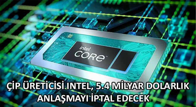Çip Üreticisi Intel, 5.4 Milyar Dolarlık Anlaşmayı İptal Edecek