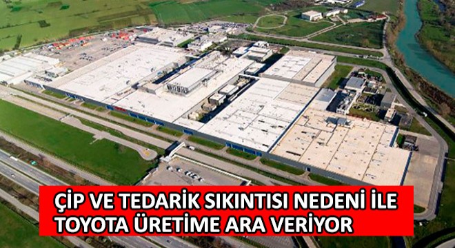 Çip ve Tedarik Sıkıntısı Nedeni ile Toyota Üretime Ara Veriyor