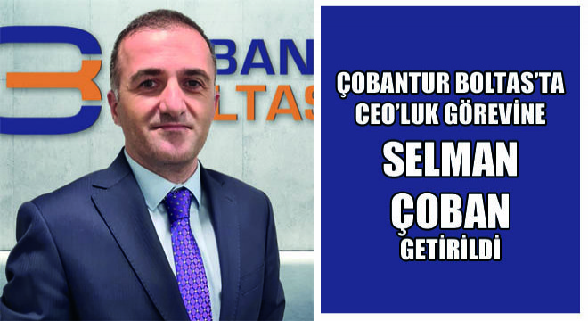 Çobantur Boltas’ta Ceo’luk Görevine Selman Çoban Getirildi