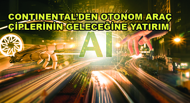 Continental’den Otonom Araç Çiplerinin Geleceğine Yatırım
