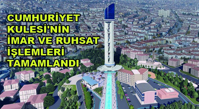 Cumhuriyet Kulesi'nin İmar ve Ruhsat İşlemleri Tamamlandı