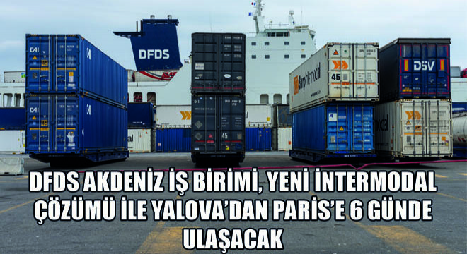 DFDS Akdeniz İş Birimi, Yeni İntermodal Çözümü İle Yalova'dan Paris'e 6 Günde Ulaşacak