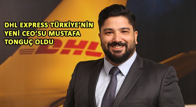 DHL Express Türkiye'nin Yeni CEO'su Mustafa Tonguç Oldu