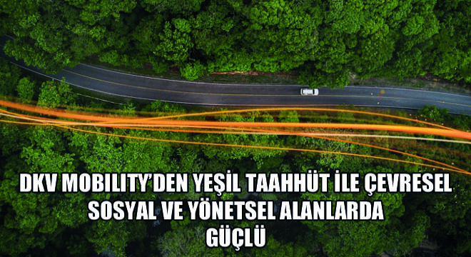 DKV Mobility’den Yeşil Taahhüt ile Çevresel Sosyal ve Yönetsel Alanlarda Güçlü Performans