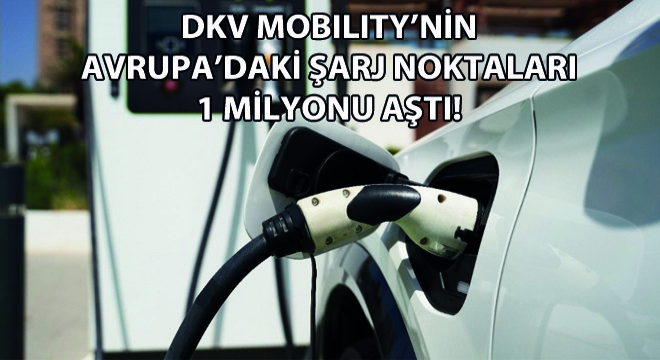 DKV Mobility'nin Avrupa'daki Şarj Noktaları 1 Milyonu Aştı!