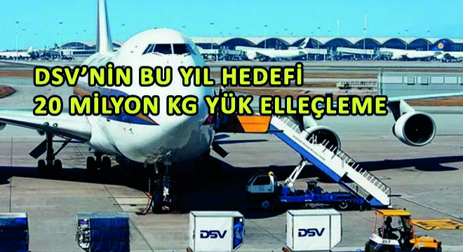 DSV'nin Bu Yıl Hedefi 20 Milyon Kg Yük Elleçleme