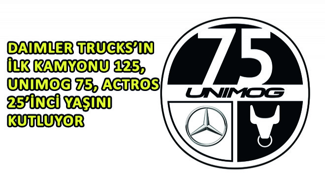 Daimler Trucks'ın İlk Kamyonu 125, Unimog 75, Actros 25 Yaşını Kutluyor