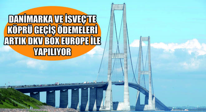 Danimarka ve İsveç'te Köprü Geçiş Ödemeleri Artık DKV Box Europe ile Yapılıyor
