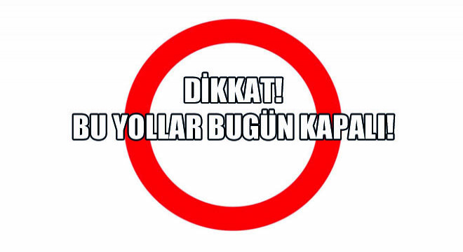 Dikkat! Bu Yollar Bugün Kapalı!