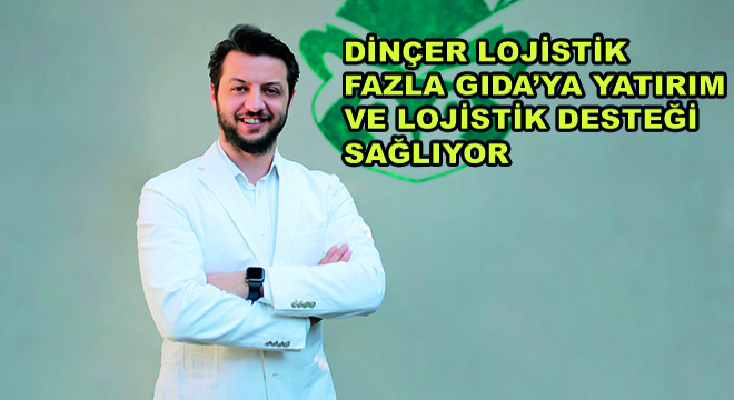 Dinçer Lojistik Fazla Gıda’ya Yatırım ve Lojistik Desteği Sağlıyor