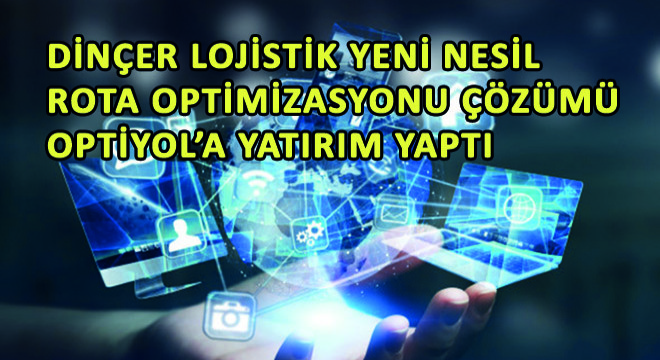Dinçer Lojistik Yeni Nesil Rota Optimizasyonu Çözümü Optiyol'a Yatırım Yaptı