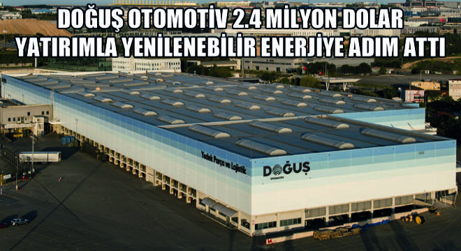 Doğuş Otomotiv 2.4 Milyon Dolar Yatırımla Yenilenebilir Enerjiye Adım Attı