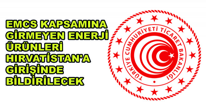 EMCS Kapsamına Girmeyen Enerji Ürünlerinin Hırvatistan'a Girişinde Bildirimde Bulunulması Zorunluluğu Getirildi