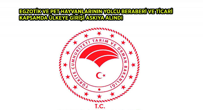 Egzotik ve Pet Hayvanlarının Yolcu Beraberi ve Ticari Kapsamda Ülkeye Girişi Askıya Alındı