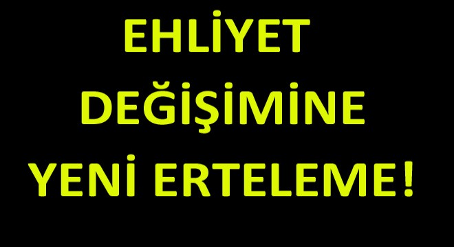 Ehliyet Değişim Süresine Yeni Erteleme!