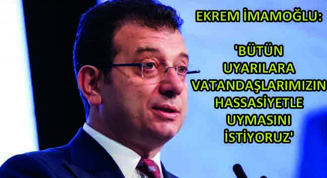 Ekrem İmamoğlu: 'Bütün Uyarılara Vatandaşlarımızın Hassasiyetle Uymasını İstiyoruz'