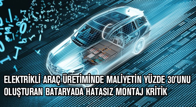 Elektrikli Araç Üretiminde Maliyetin Yüzde 30'unu Oluşturan Bataryada Hatasız Montaj Kritik