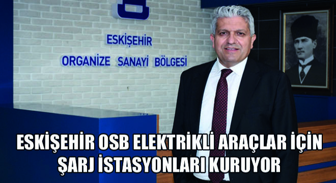Eskişehir OSB Elektrikli Araçlar İçin Şarj İstasyonları Kuruyor