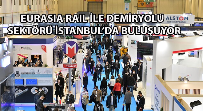 Eurasia Rail ile Demiryolu Sektörü İstanbul'da Buluşuyor