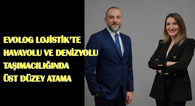 EvoLog Lojistik'te Havayolu ve Denizyolu Taşımacılığında Üst Düzey Atama