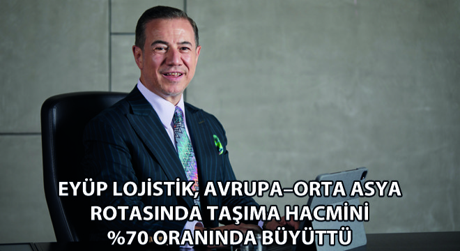 Eyüp Lojistik, AvrupaOrta Asya Rotasında Taşıma Hacmini %70 Oranında Büyüttü