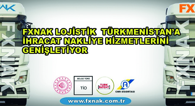 FXNAK Lojistik Türkmenistan’a İhracat Nakliye Hizmetlerini Genişletiyor