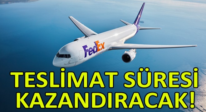 FedEx Express Türkiye'deki Şirketlere Daha Hızlı Hizmet Sunmaya Başlıyor
