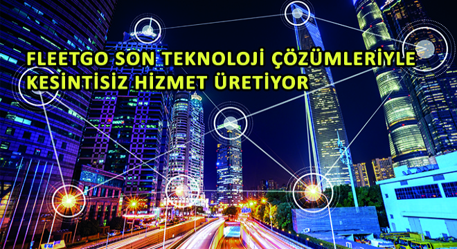 FleetGO Son Teknoloji Çözümleriyle Kesintisiz Hizmet Üretiyor