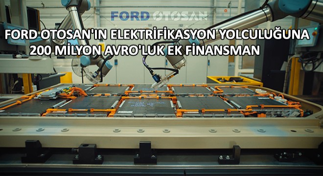 Ford Otosan'ın Elektrifikasyon Yolculuğuna 200 Milyon Avro'luk Ek Finansman