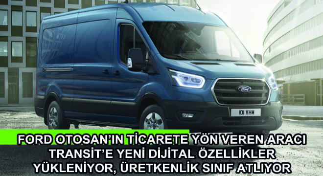 Ford Otosan'ın Ticarete Yön Veren Aracı Transit'e Yeni Dijital Özellikler Yükleniyor, Üretkenlik Sınıf Atlıyor