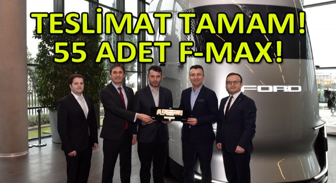 Ford Trucks, Arkas Lojistik'e 55 Adet F-MAX'in Teslimatını Tamamladı