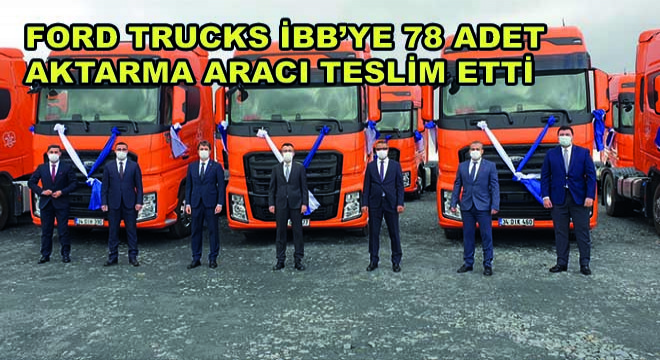 Ford Trucks İstanbul Büyükşehir Belediyesi'ne 78 Adet Aktarma Aracı Teslim Etti