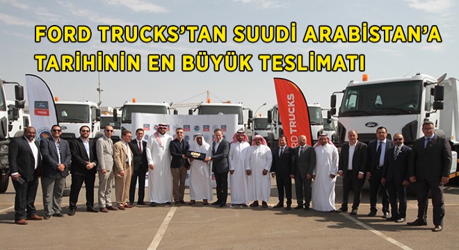 Ford Trucks, Suudi Arabistan'da En Büyük Teslimatına İmza Attı