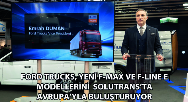 Ford Trucks, Yeni F-MAX ve F-LINE E Modelleri ile Solutrans Fuarına Damga Vuruyor