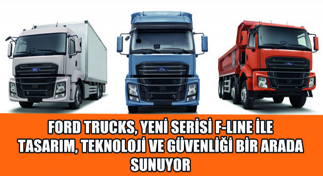 Ford Trucks, Yeni Serisi F-LINE ile Tasarım, Teknoloji ve Güvenliği Bir Arada Sunuyor