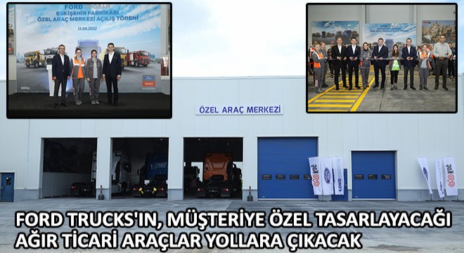 Ford Trucks'ın, Müşteriye Özel Tasarlayacağı Ağır Ticari Araçlar Yollara Çıkacak