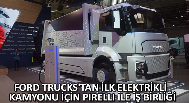 Ford Trucks'tan İlk Elektrikli Kamyonu İçin Pirelli ile İş Birliği