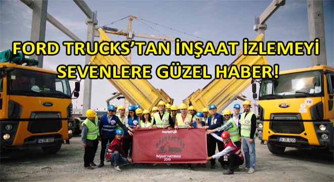 Ford Trucks'tan İnşaat İzlemeyi Sevenlere Güzel Haber!