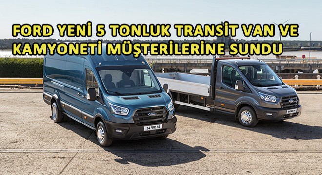 Ford Yeni 5 Tonluk Transit Van ve Kamyoneti Müşterilerine Sundu