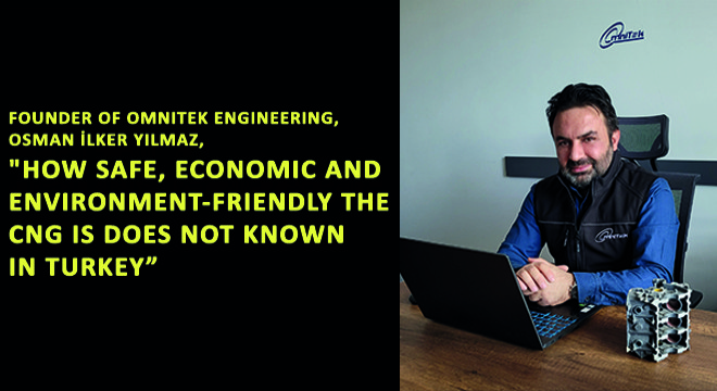 Founder of Omnitek Engineering, Osman İlker Yılmaz, ''How Safe, Economic And Environment-Friendly The Cng Is Does Not Known In Turkey