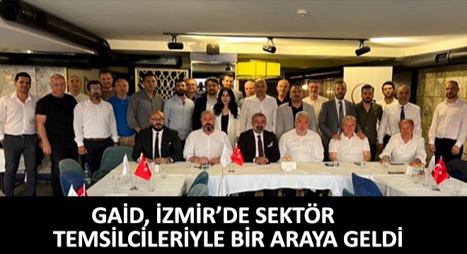 GAİD, İzmir'de Sektör Temsilcileriyle Bir Araya Geldi
