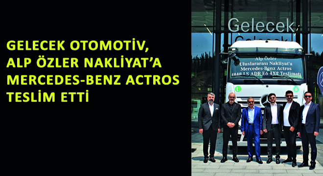 Gelecek Otomotiv, Alp Özler'e Mercedes-Benz Actros Teslim Etti