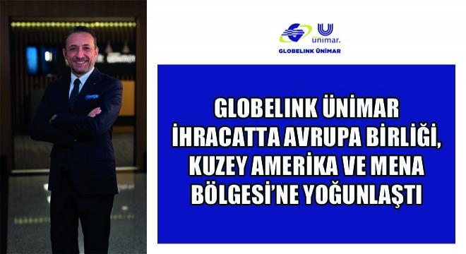 Globelink Ünimar İhracatta Avrupa Birliği, Kuzey Amerika ve MENA Bölgesi'ne Yoğunlaştı