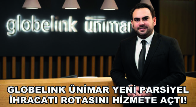 Globelink Ünimar Yeni Parsiyel İhracatı Rotasını Hizmete Açtı!